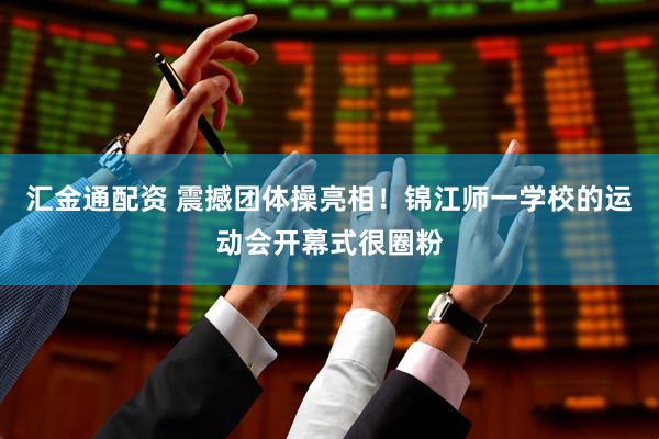 汇金通配资 震撼团体操亮相！锦江师一学校的运动会开幕式很圈粉
