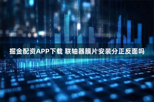 掘金配资APP下载 联轴器膜片安装分正反面吗
