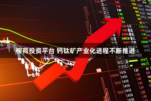 柳荷投资平台 钙钛矿产业化进程不断推进