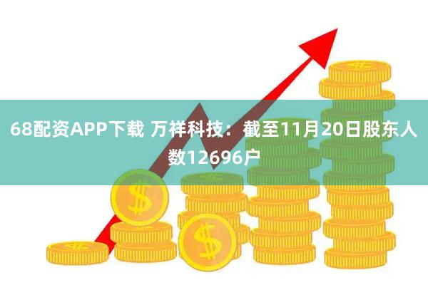 68配资APP下载 万祥科技：截至11月20日股东人数12696户