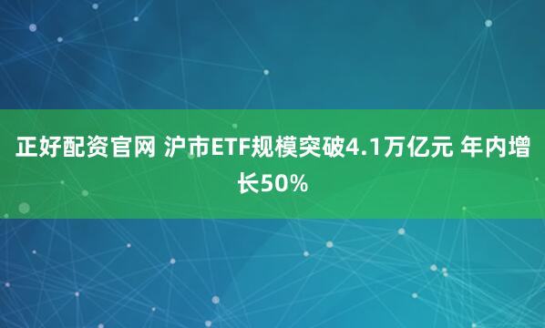 正好配资官网 沪市ETF规模突破4.1万亿元 年内增长50%