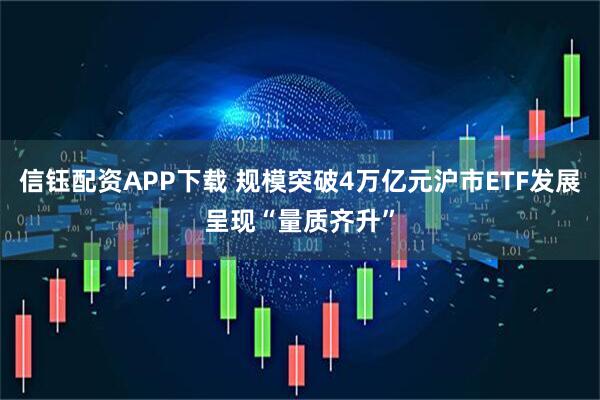 信钰配资APP下载 规模突破4万亿元沪市ETF发展呈现“量质齐升”