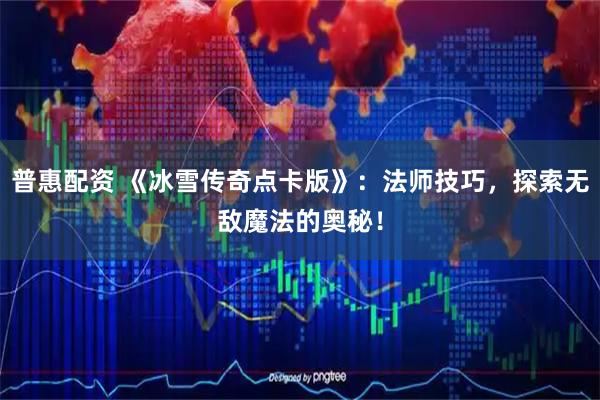 普惠配资 《冰雪传奇点卡版》：法师技巧，探索无敌魔法的奥秘！