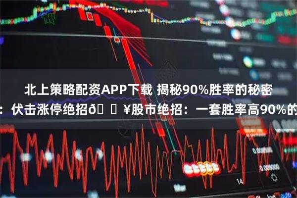 北上策略配资APP下载 揭秘90%胜率的秘密：伏击涨停绝招💥股市绝招：一套胜率高90%的