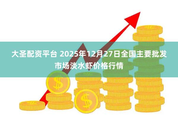 大圣配资平台 2025年12月27日全国主要批发市场淡水虾价格行情