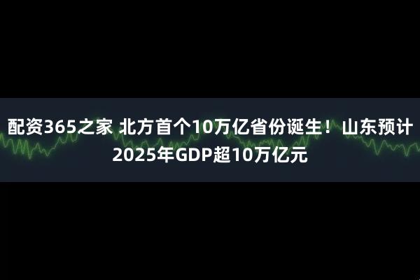 配资365之家 北方首个10万亿省份诞生！山东预计2025年GDP超10万亿元