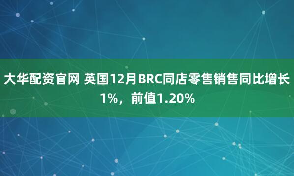 大华配资官网 英国12月BRC同店零售销售同比增长1%，前值1.20%