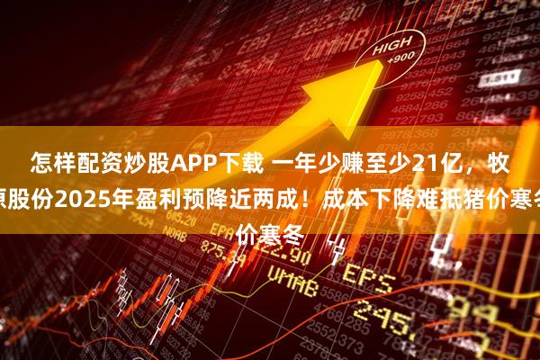 怎样配资炒股APP下载 一年少赚至少21亿，牧原股份2025年盈利预降近两成！成本下降难抵猪价寒冬