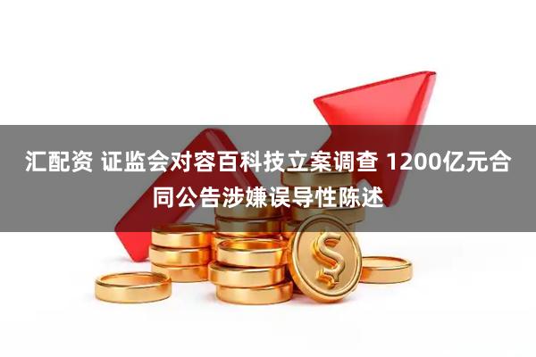 汇配资 证监会对容百科技立案调查 1200亿元合同公告涉嫌误导性陈述