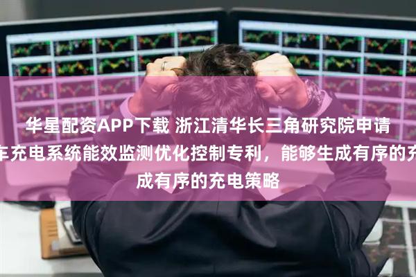 华星配资APP下载 浙江清华长三角研究院申请电动汽车充电系统能效监测优化控制专利，能够生成有序的充电策略