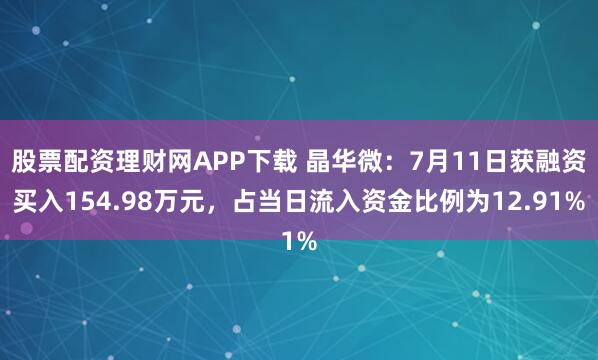股票配资理财网APP下载 晶华微：7月11日获融资买入154.98万元，占当日流入资金比例为12.91%