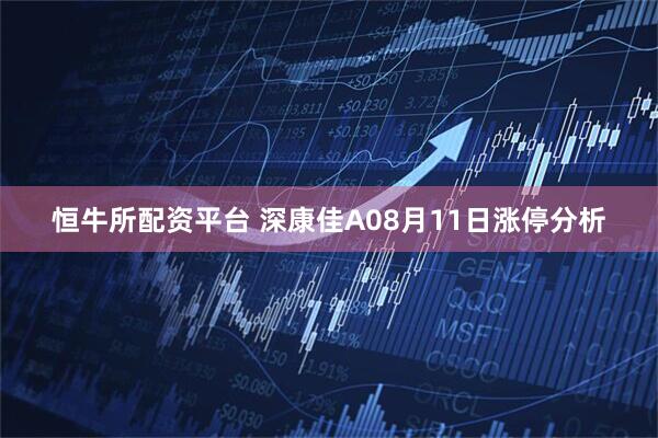 恒牛所配资平台 深康佳A08月11日涨停分析