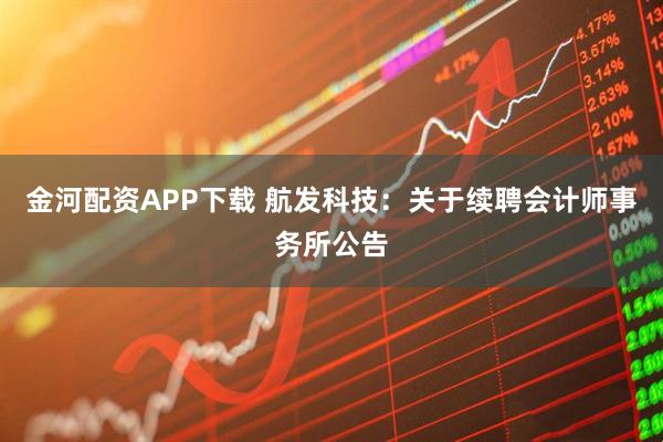 金河配资APP下载 航发科技：关于续聘会计师事务所公告