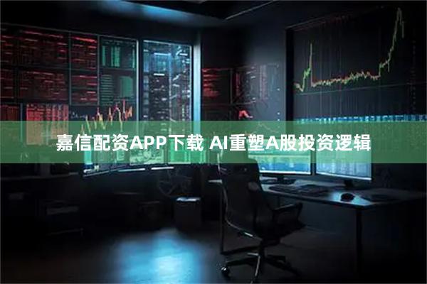 嘉信配资APP下载 AI重塑A股投资逻辑