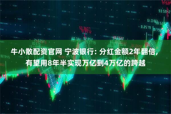 牛小散配资官网 宁波银行: 分红金额2年翻倍, 有望用8年半实现万亿到4万亿的跨越
