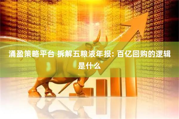 涌盈策略平台 拆解五粮液年报: 百亿回购的逻辑是什么